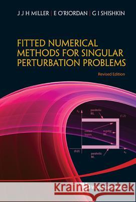 Fitted Numerical Methods For Singular Perturbation Problems: Error Estimates In The Maximum Norm For Linear Problems In One And Two Dimensions (Revised Edition) J. J. H. Miller E. O'Riordan G. I. Shishkin 9789814390736 