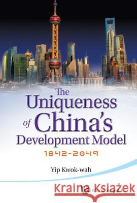 Uniqueness of China's Development Model, The: 1842-2049 Yip, Paul Kwok-Wah 9789814397773