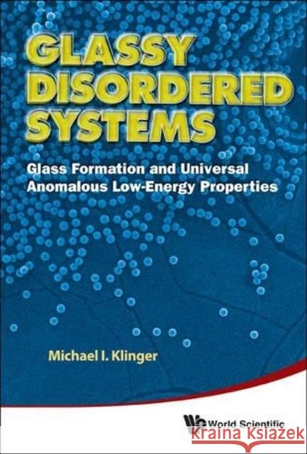 Glassy Disordered Systems: Glass Formation and Universal Anomalous Low-Energy Properties (Soft Modes) Michael I Klinger 9789814407472