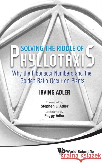 Solving the Riddle of Phyllotaxis: Why the Fibonacci Numbers and the Golden Ratio Occur on Plants Adler, Irving 9789814407625 0