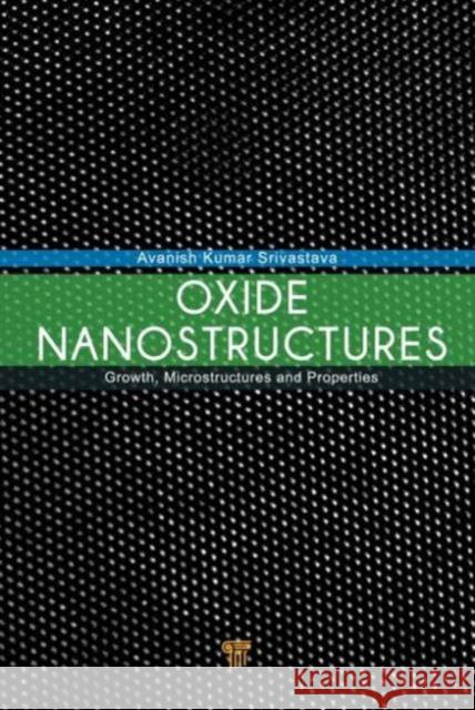 Oxide Nanostructures: Growth, Microstructures, and Properties Srivastava, Avanish Kumar 9789814411356 Pan Stanford Publishing