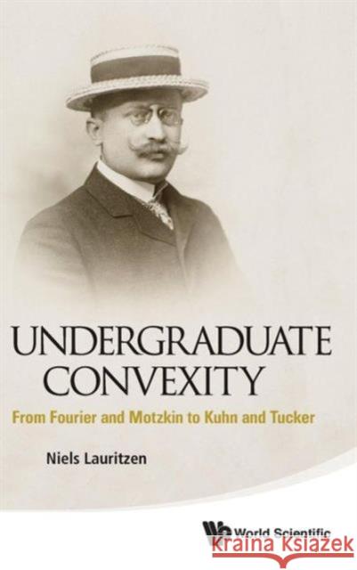 Undergraduate Convexity: From Fourier and Motzkin to Kuhn and Tucker Lauritzen, Niels 9789814412513 0