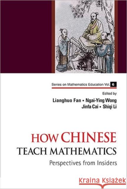 How Chinese Teach Mathematics: Perspectives from Insiders Fan, Lianghuo 9789814415811 World Scientific Publishing Company