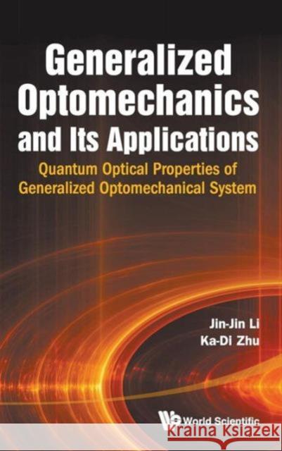 Generalized Optomechanics and Its Applications: Quantum Optical Properties of Generalized Optomechanical System Li, Jin-Jin 9789814417037 0
