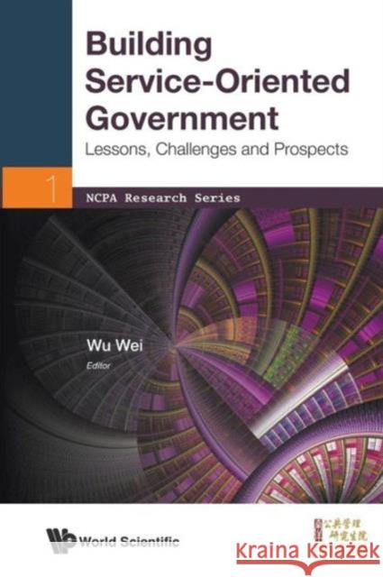 Building Service-Oriented Government: Lessons, Challenges and Prospects Wu, Wei 9789814434539 World Scientific Publishing Company