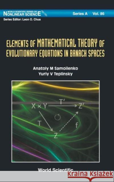 Elements of Mathematical Theory of Evolutionary Equations in Banach Spaces Samoilenko, Anatoliy M. 9789814434829 0