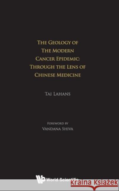 Geology of the Modern Cancer Epidemic, The: Through the Lens of Chinese Medicine Lahans, Tai 9789814436304 World Scientific Publishing Company
