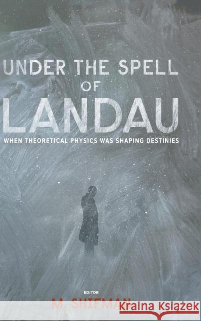 Under the Spell of Landau: When Theoretical Physics Was Shaping Destinies Shifman, Misha 9789814436557