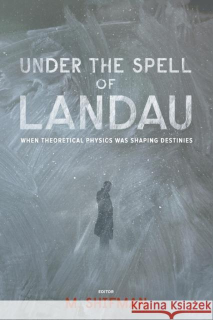 Under the Spell of Landau: When Theoretical Physics Was Shaping Destinies Shifman, Misha 9789814436564