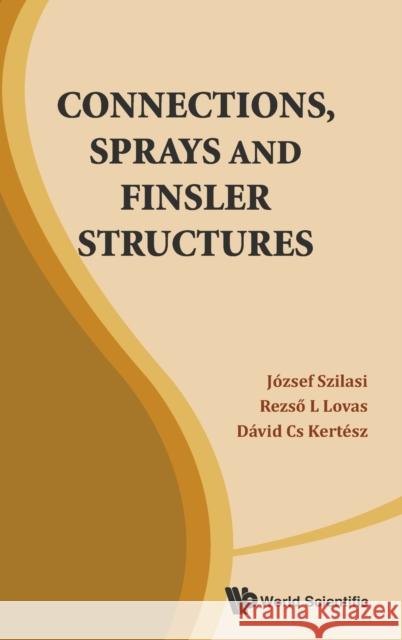 Connections, Sprays and Finsler Structures Jozsef Szilasi David Cs Kertesz Rezso L. Lovas 9789814440097