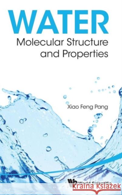 Water: Molecular Structure and Properties Pang, Xiao-Feng 9789814440424 World Scientific Publishing Company
