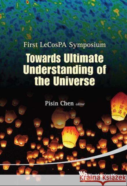 Towards Ultimate Understanding of the Universe - Proceedings of the First Lecospa Symposium Chen, Pisin 9789814449366 World Scientific Publishing Company