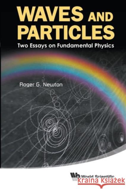 Waves and Particles: Two Essays on Fundamental Physics Newton, Roger G. 9789814449670 0
