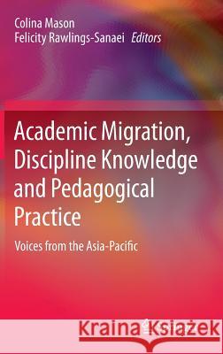 Academic Migration, Discipline Knowledge and Pedagogical Practice: Voices from the Asia-Pacific Mason, Colina 9789814451871 Springer