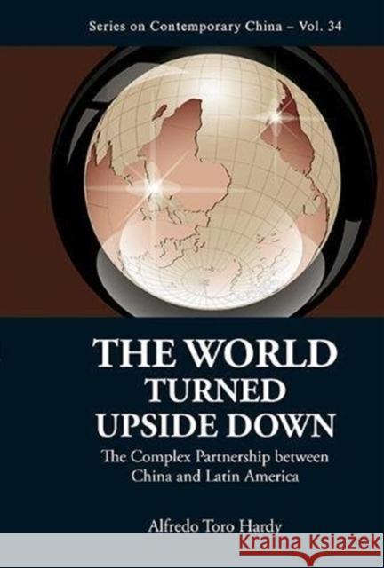 World Turned Upside Down, The: The Complex Partnership Between China and Latin America Hardy, Alfredo Toro 9789814452564 0
