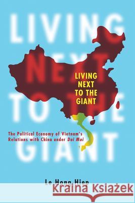 Living Next to the Giant: The Political Economy of Vietnam's Relations with China Under Doi Moi Le Hong Hiep 9789814459631