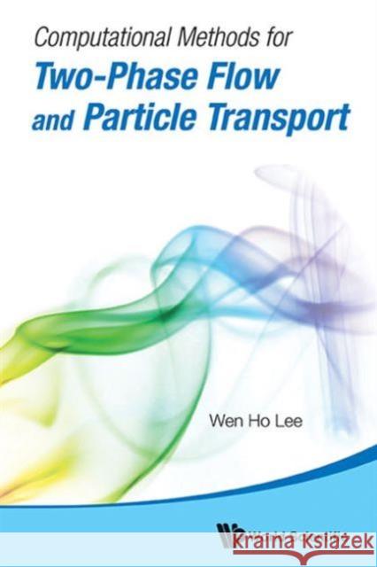Computational Methods for Two-Phase Flow and Particle Transport [With CDROM] Lee, Wen Ho 9789814460279 World Scientific Publishing Company