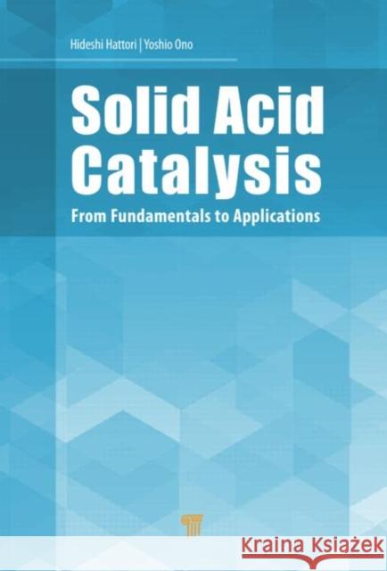 Solid Acid Catalysis: From Fundamentals to Applications Hattori, Hideshi 9789814463287 Pan Stanford Publishing