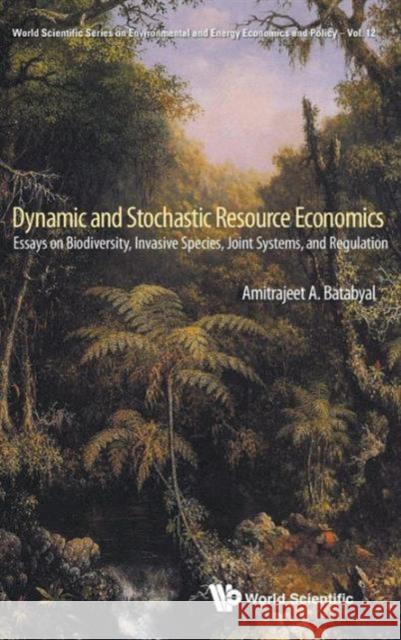 Dynamic and Stochastic Resource Economics: Essays on Biodiversity, Invasive Species, Joint Systems, and Regulation Batabyal, Amitrajeet A. 9789814472821