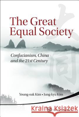 Great Equal Society, The: Confucianism, China and the 21st Century Kim, Young-Oak 9789814504713 World Scientific Publishing Company