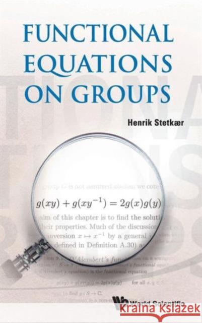 Functional Equations on Groups Stetkaer, Henrik 9789814513128 World Scientific Publishing Company