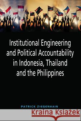 Institutional Engineering and Political Accountability in Indonesia, Thailand and the Philippines Patrick Ziegenhain   9789814515009