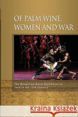 Of Palm Wine, Women and War: The Mongolian Naval Expedition to Java in the 13th Century Bade, David W. 9789814517829