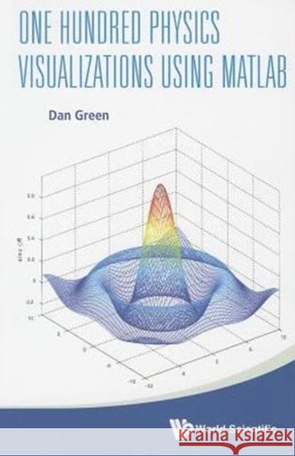 One Hundred Physics Visualizations Using MATLAB (with DVD-Rom) [With DVD ROM] Green, Daniel 9789814518444 World Scientific Publishing Company