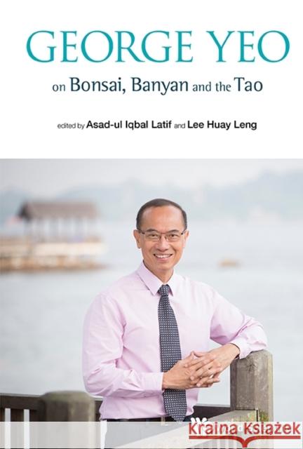 George Yeo on Bonsai, Banyan and the Tao Latif, Asad-Ul Iqbal 9789814518697 World Scientific Publishing Company