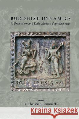 Buddhist Dynamics in Premodern and Early Modern Southeast Asia D. Christian Lammerts 9789814519069 Institute of Southeast Asian Studies