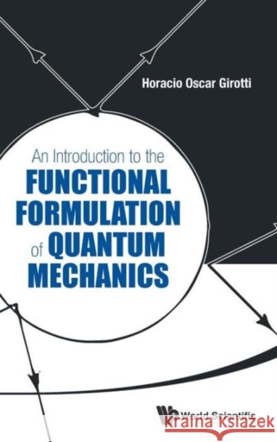 An Introduction to the Functional Formulation of Quantum Mechanics Girotti, Horacio Oscar 9789814520492 World Scientific Publishing Company