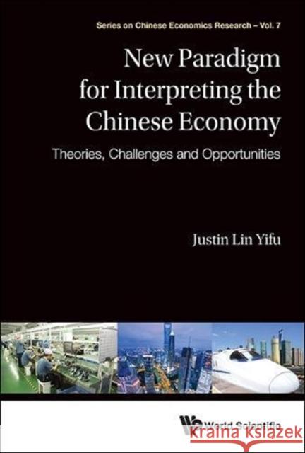 New Paradigm for Interpreting the Chinese Economy: Theories, Challenges and Opportunities Justin Yifu Lin 9789814522311