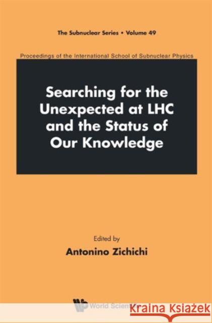 Searching for the Unexpected at Lhc and the Status of Our Knowledge - Proceedings of the International School of Subnuclear Physics Zichichi, Antonino 9789814522502