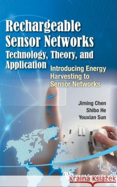 Rechargeable Sensor Networks: Technology, Theory, and Application - Introducing Energy Harvesting to Sensor Networks Chen, Jiming 9789814525459