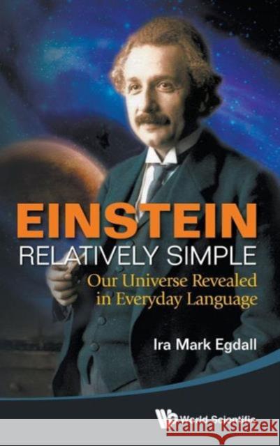 Einstein Relatively Simple: Our Universe Revealed in Everyday Language Egdall, Ira Mark 9789814525589 World Scientific Publishing Company