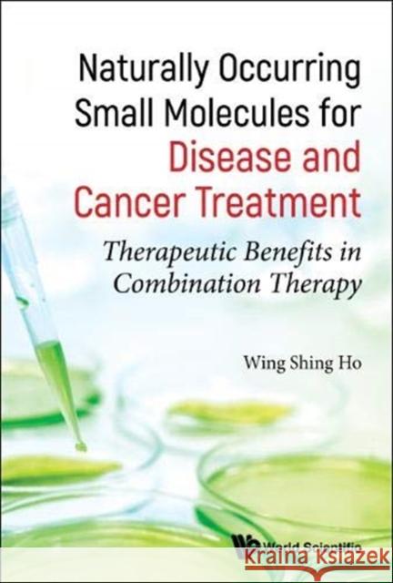 Naturally Occurring Small Molecules for Disease and Cancer Treatment: Therapeutic Benefits in Combination Therapy Wing Shing Ho 9789814525626 World Scientific Publishing Company
