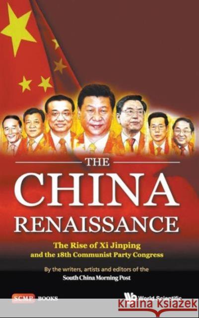 China Renaissance, The: The Rise of XI Jinping and the 18th Communist Party Congress South China Morning Post 9789814551878 World Scientific Publishing Company