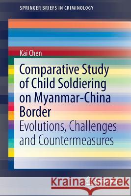 Comparative Study of Child Soldiering on Myanmar-China Border: Evolutions, Challenges and Countermeasures Chen, Kai 9789814560016 Springer