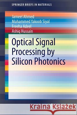 Optical Signal Processing by Silicon Photonics Jameel Ahmed, Mohammed Yakoob Siyal, Freeha Adeel, Ashiq Hussain 9789814560108