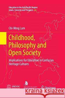 Childhood, Philosophy and Open Society: Implications for Education in Confucian Heritage Cultures Lam, Chi-Ming 9789814560887 Springer