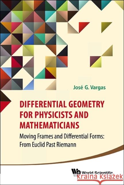 Differential Geometry for Physicists and Mathematicians: Moving Frames and Differential Forms: From Euclid Past Riemann Vargas, Jose G. 9789814566391 World Scientific Publishing Company
