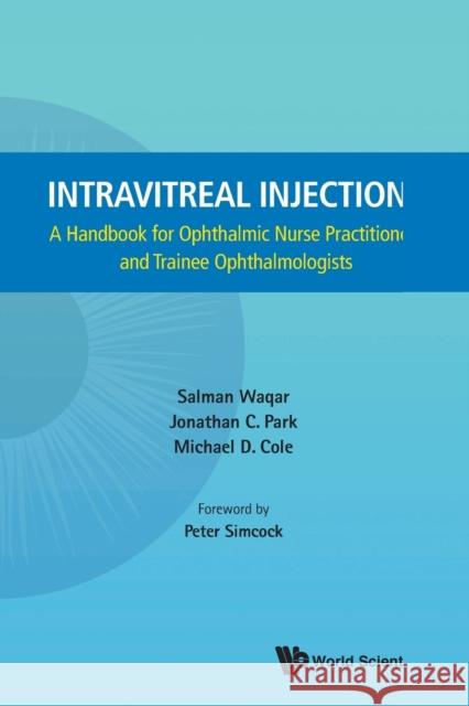 Intravitreal Injections: A Handbook for Ophthalmic Nurse Practitioners and Trainee Ophthalmologists Salman Waqar Jonathan C. Park Michael D. Cole 9789814571456