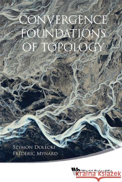 Convergence Foundations of Topology Syzmon Dolecki Frederic Mynard 9789814571517 World Scientific Publishing Company