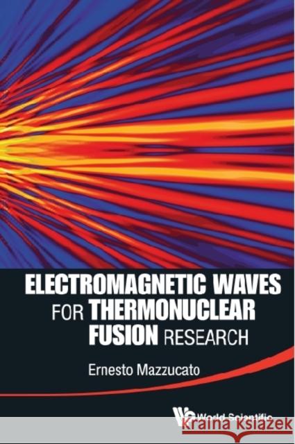 Electromagnetic Waves for Thermonuclear Fusion Research Mazzucato, Ernesto 9789814571807 World Scientific Publishing Company