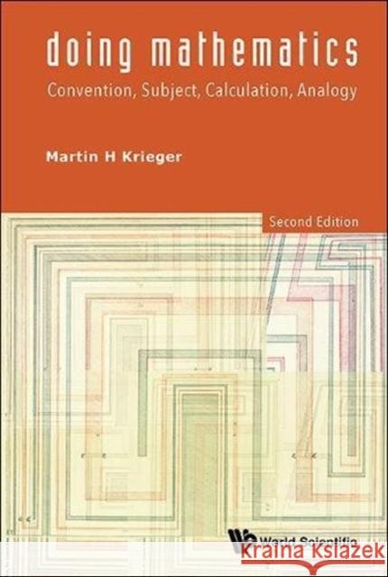 Doing Mathematics: Convention, Subject, Calculation, Analogy (2nd Edition) Martin H. Krieger 9789814571838 World Scientific Publishing Company