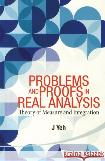 Problems and Proofs in Real Analysis: Theory of Measure and Integration Yeh, James J. 9789814578509 World Scientific Publishing Co Pte Ltd