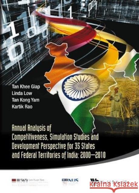 Annual Analysis of Competitiveness, Simulation Studies and Development Perspective for 35 States and Federal Territories of India: 2000-2010 Khee Giap Tan Linda Low Kong Yam Tan 9789814579469