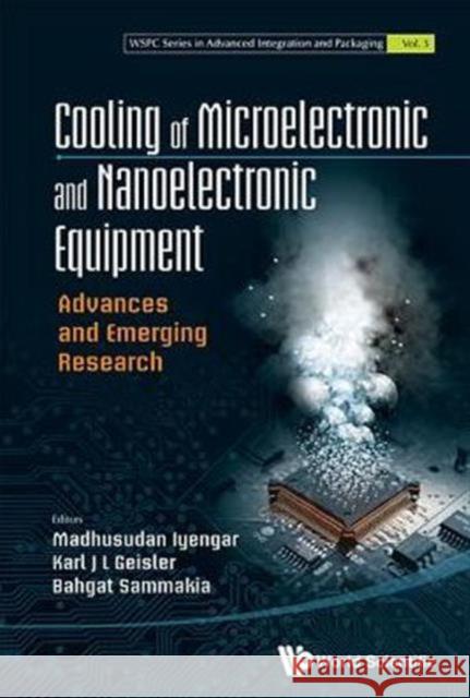 Cooling of Microelectronic and Nanoelectronic Equipment: Advances and Emerging Research Madhusudan Iyengar Karl J. L. Geisler Bahgat Sammakia 9789814579780 World Scientific Publishing Company
