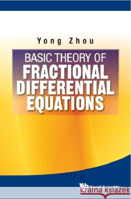 Basic Theory of Fractional Differential Equations Zhou, Yong 9789814579896 World Scientific Publishing Company