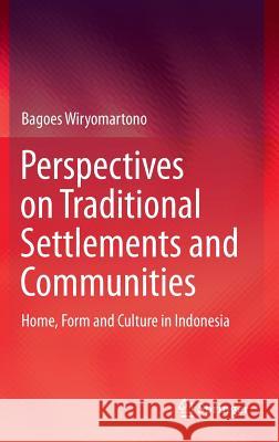 Perspectives on Traditional Settlements and Communities: Home, Form and Culture in Indonesia Wiryomartono, Bagoes 9789814585040 Springer